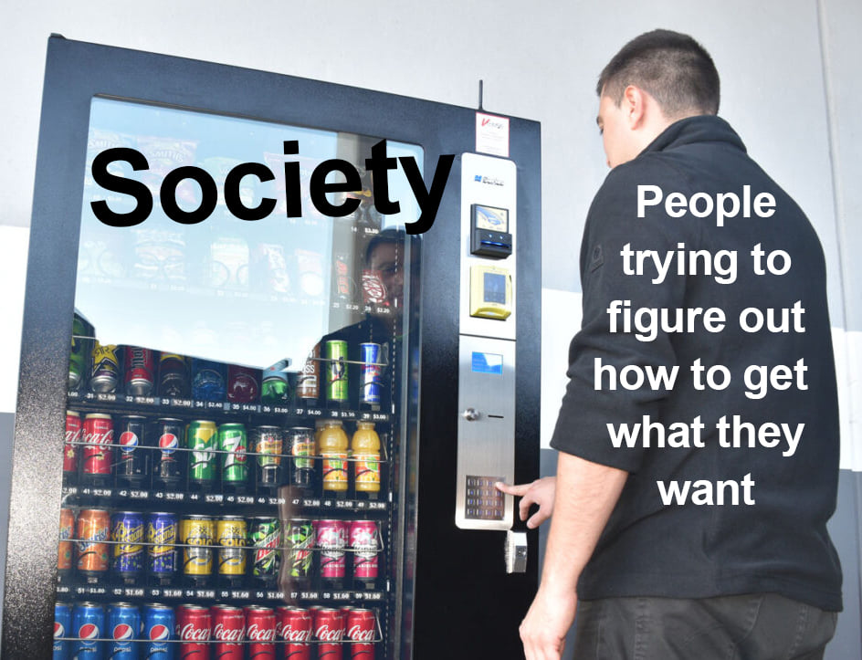 This meme is a humorous commentary on the societal obsession with instant gratification. The image features a person in front of a vending machine, but the text "Society" is overlaid on the screen, while the person is actually reading "People trying to figure out how to use a vending machine". The text "People trying to figure out how to get what they want" is written on the person's back.